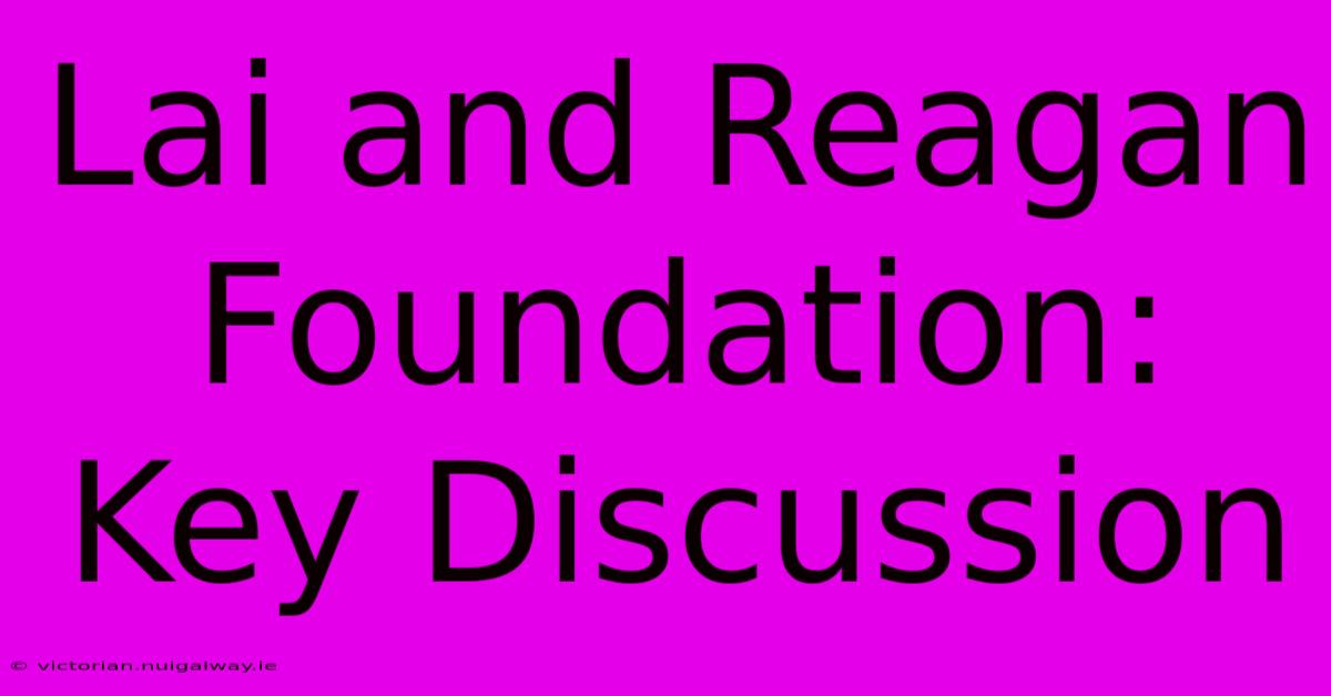 Lai And Reagan Foundation: Key Discussion