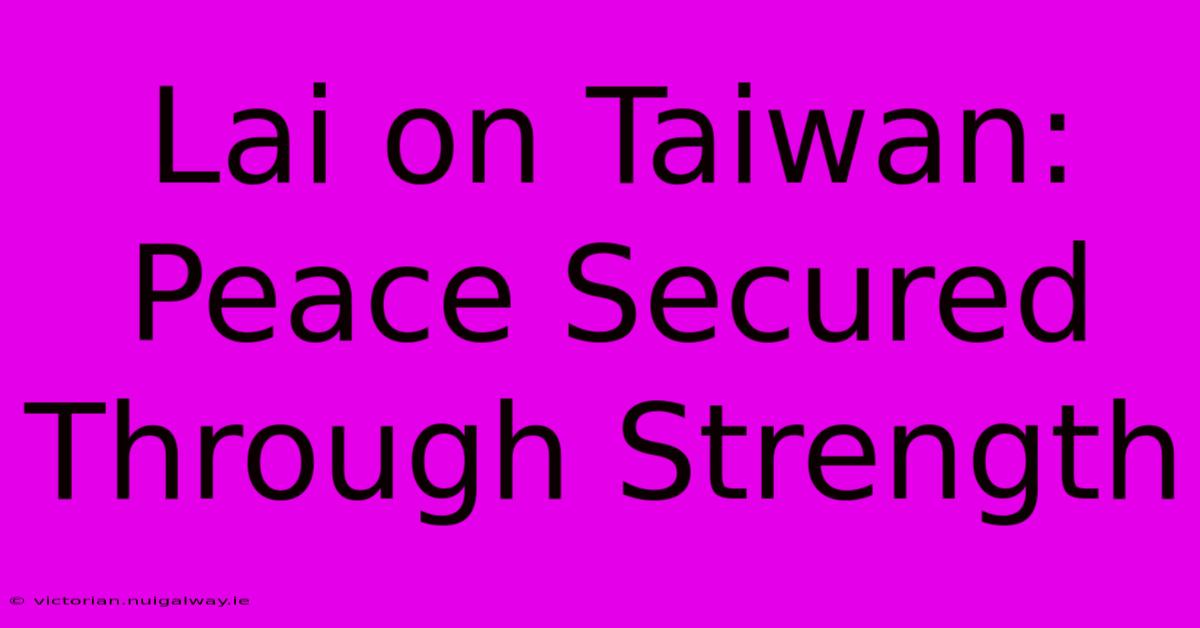 Lai On Taiwan: Peace Secured Through Strength