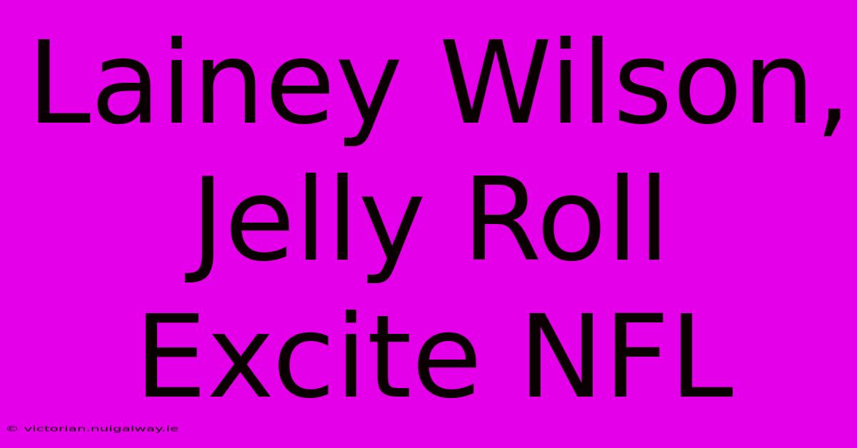 Lainey Wilson, Jelly Roll Excite NFL