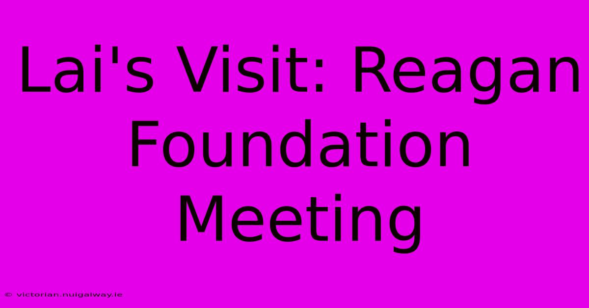 Lai's Visit: Reagan Foundation Meeting