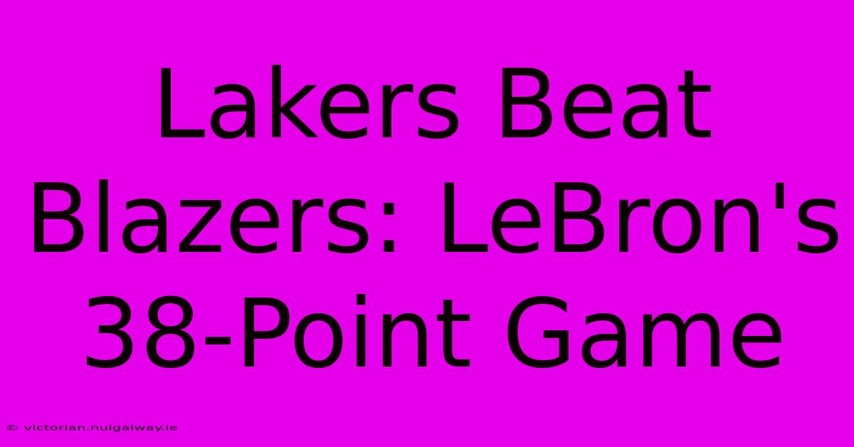 Lakers Beat Blazers: LeBron's 38-Point Game