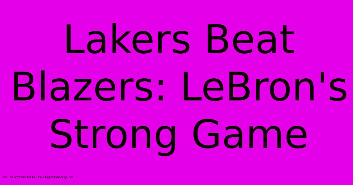 Lakers Beat Blazers: LeBron's Strong Game