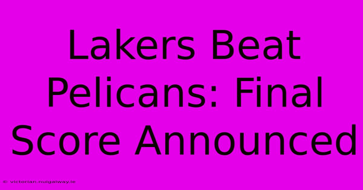 Lakers Beat Pelicans: Final Score Announced