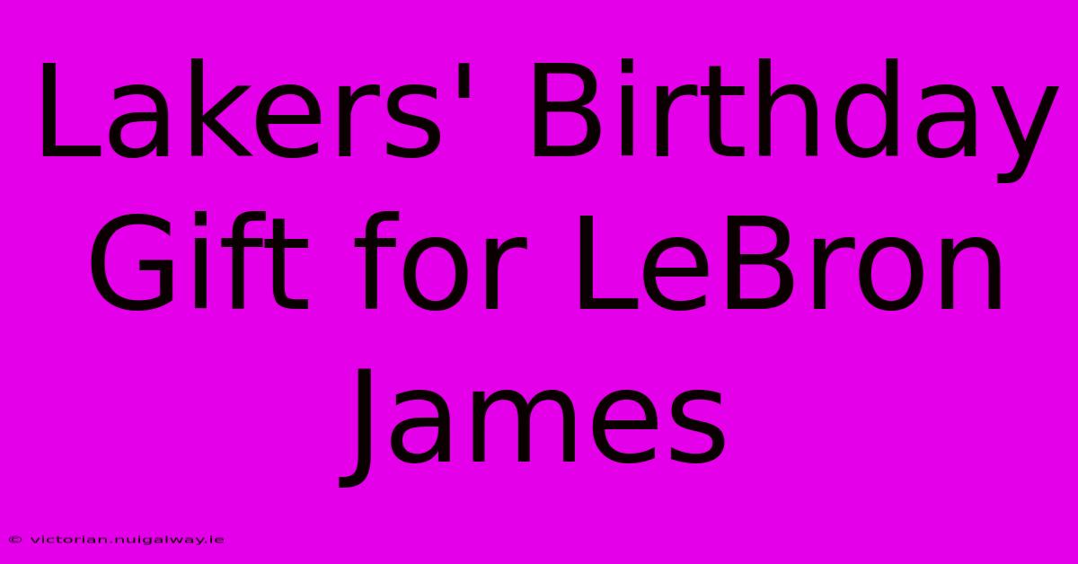 Lakers' Birthday Gift For LeBron James