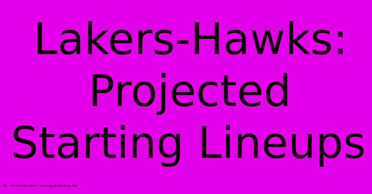 Lakers-Hawks: Projected Starting Lineups