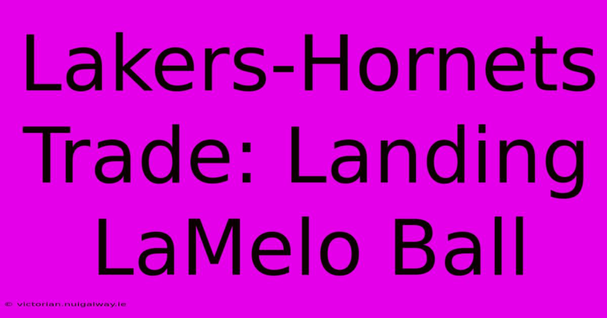 Lakers-Hornets Trade: Landing LaMelo Ball