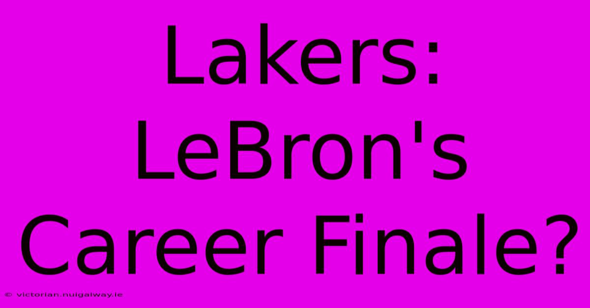 Lakers: LeBron's Career Finale?