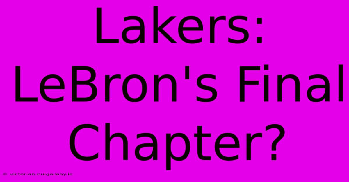 Lakers: LeBron's Final Chapter?