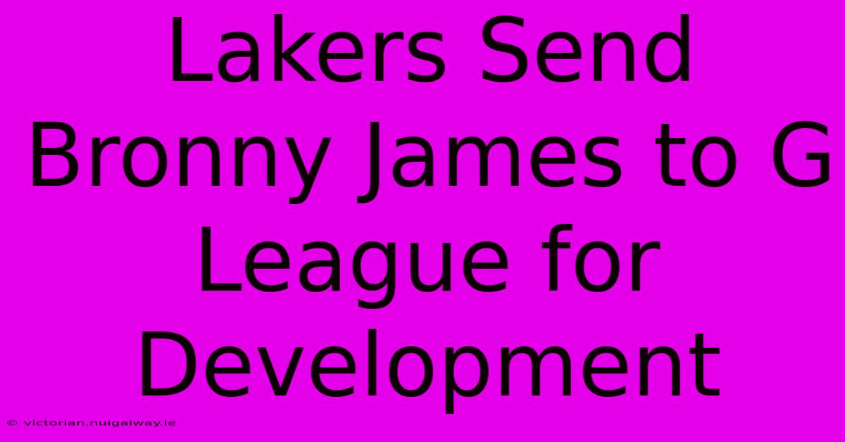 Lakers Send Bronny James To G League For Development 