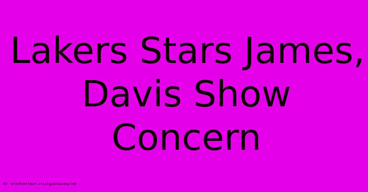 Lakers Stars James, Davis Show Concern