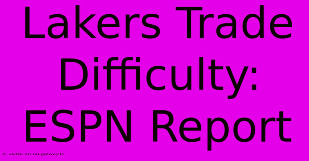 Lakers Trade Difficulty: ESPN Report