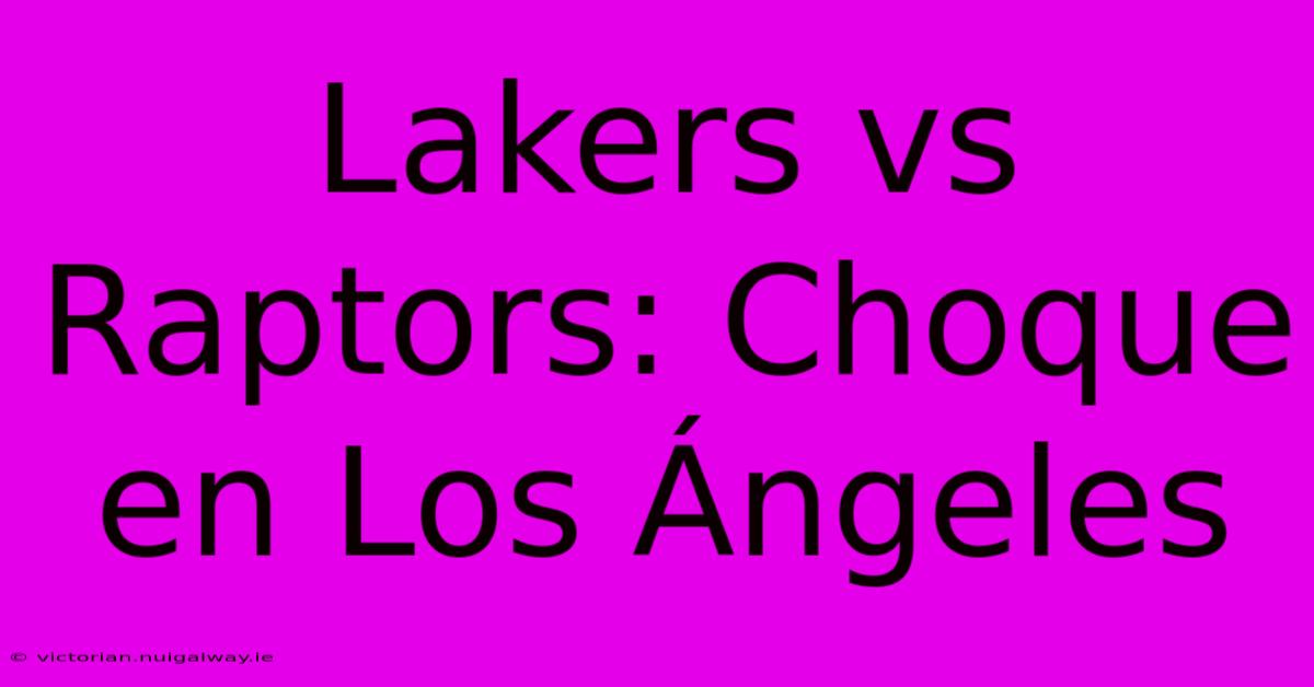 Lakers Vs Raptors: Choque En Los Ángeles