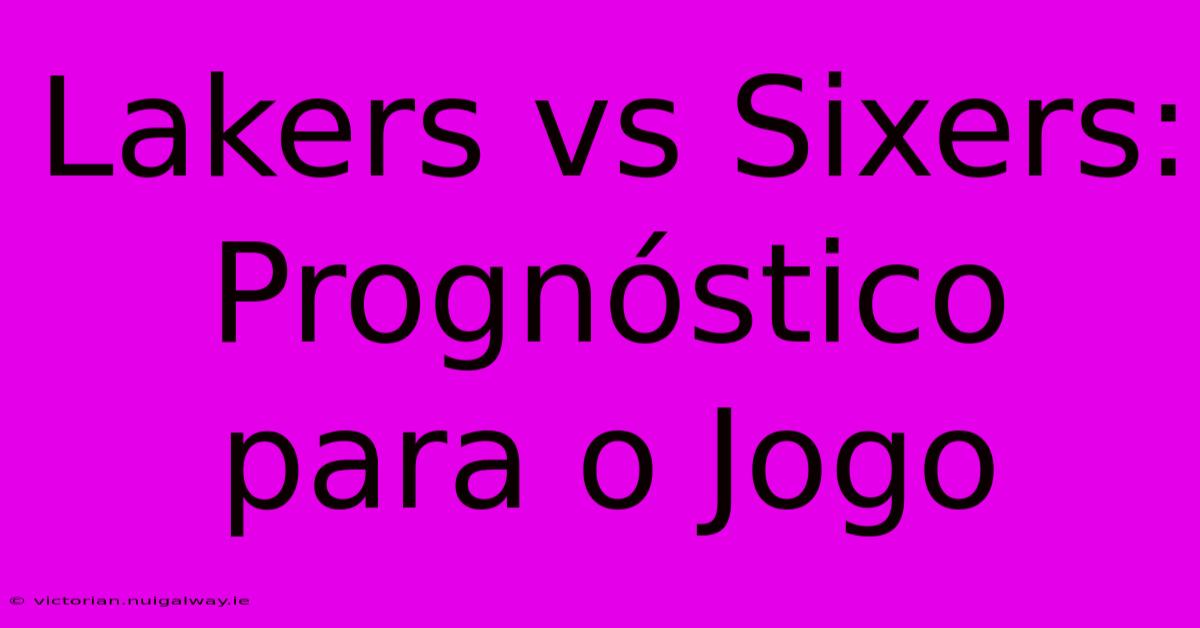 Lakers Vs Sixers: Prognóstico Para O Jogo