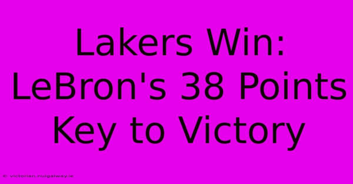 Lakers Win: LeBron's 38 Points Key To Victory