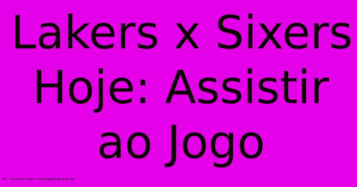 Lakers X Sixers Hoje: Assistir Ao Jogo