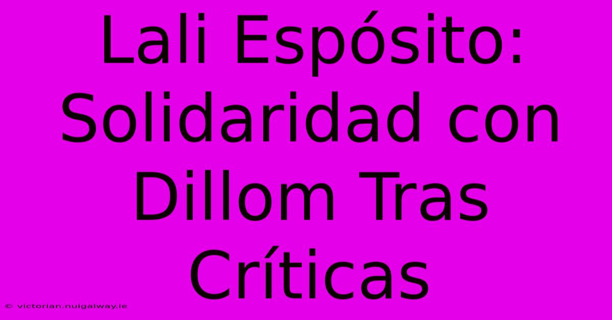 Lali Espósito: Solidaridad Con Dillom Tras Críticas 