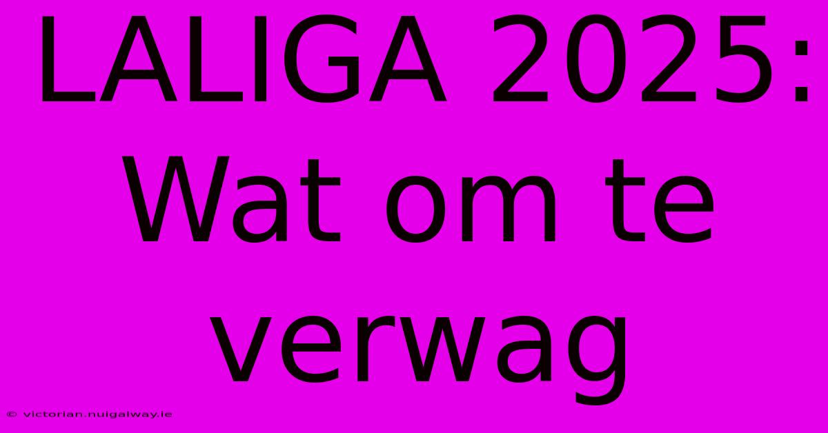 LALIGA 2025: Wat Om Te Verwag