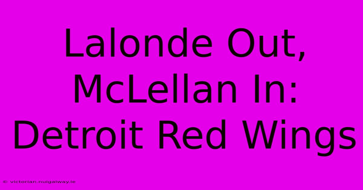 Lalonde Out, McLellan In: Detroit Red Wings