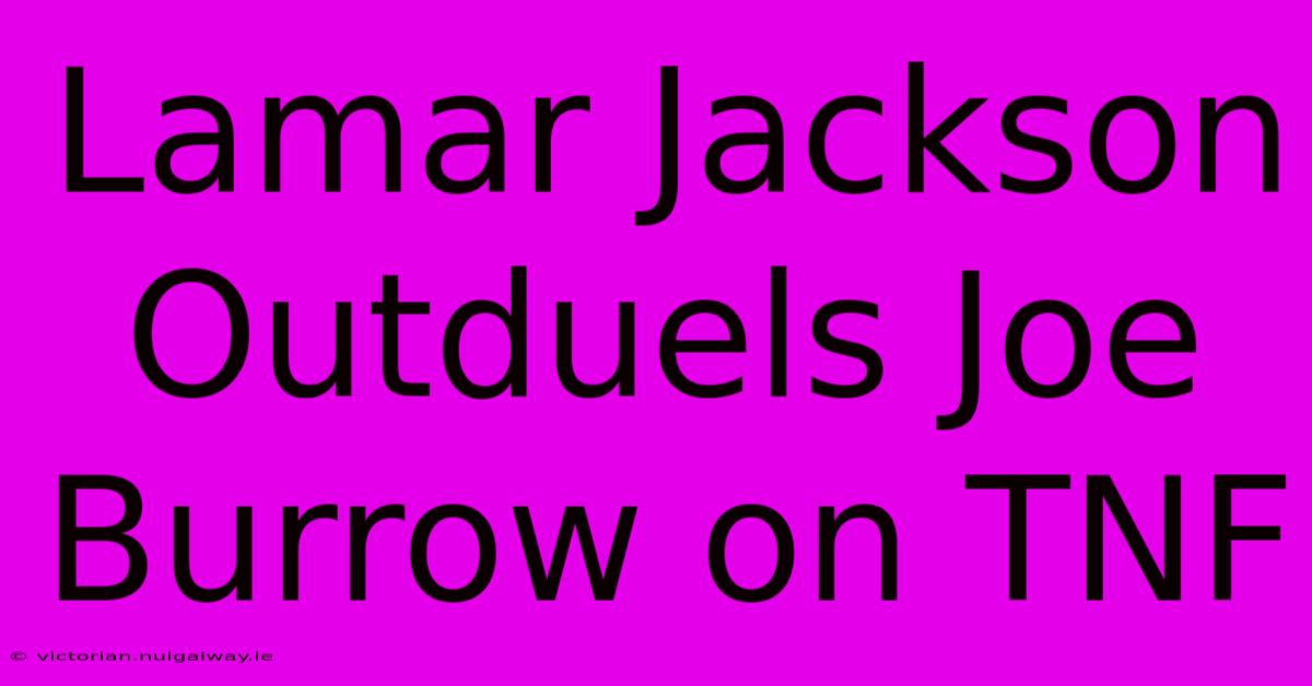 Lamar Jackson Outduels Joe Burrow On TNF 