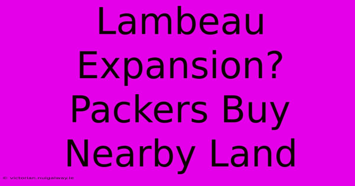 Lambeau Expansion? Packers Buy Nearby Land 