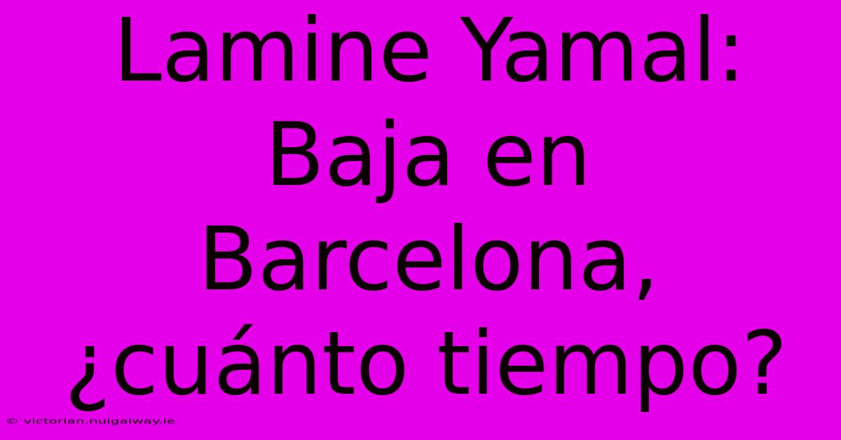 Lamine Yamal: Baja En Barcelona, ¿cuánto Tiempo?