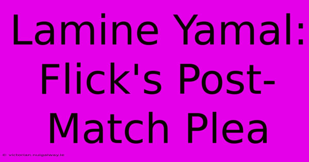 Lamine Yamal: Flick's Post-Match Plea