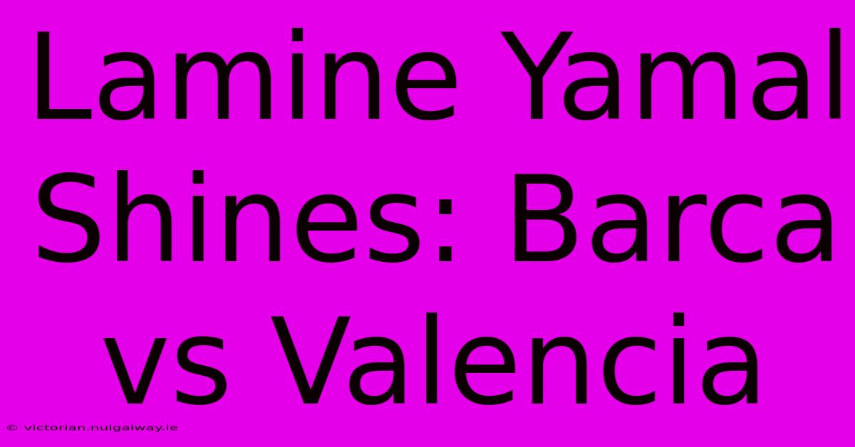 Lamine Yamal Shines: Barca Vs Valencia