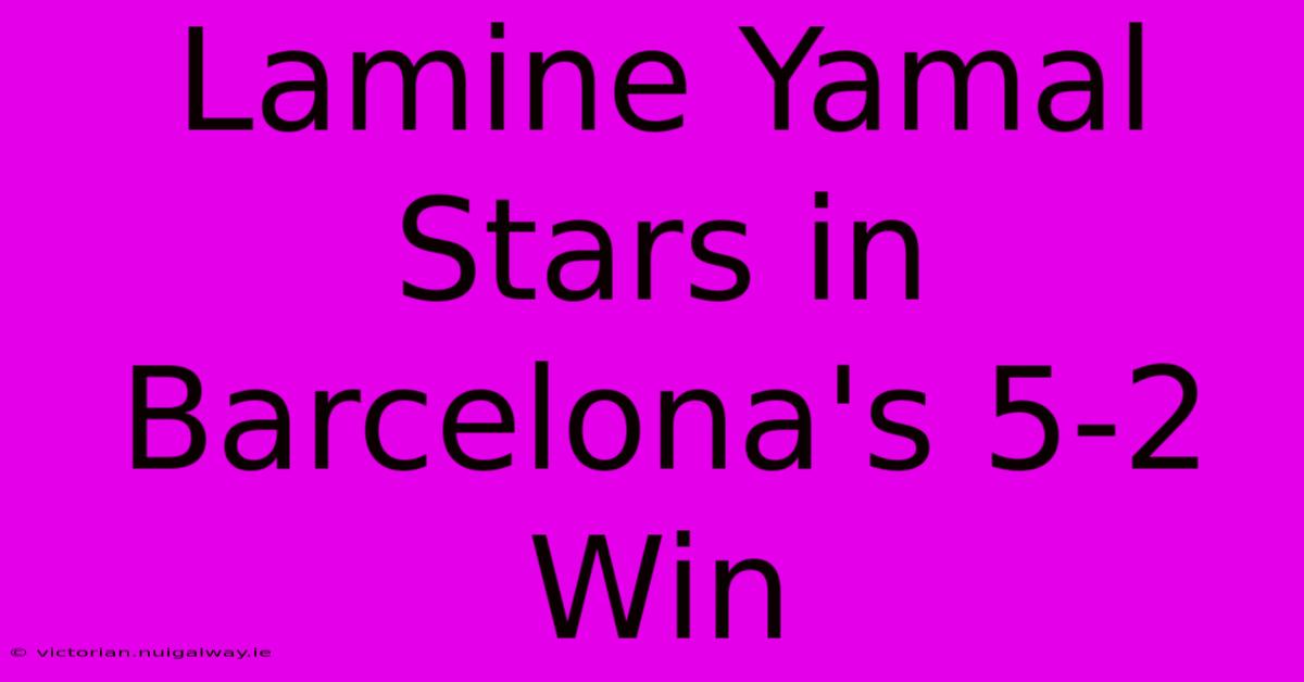 Lamine Yamal Stars In Barcelona's 5-2 Win