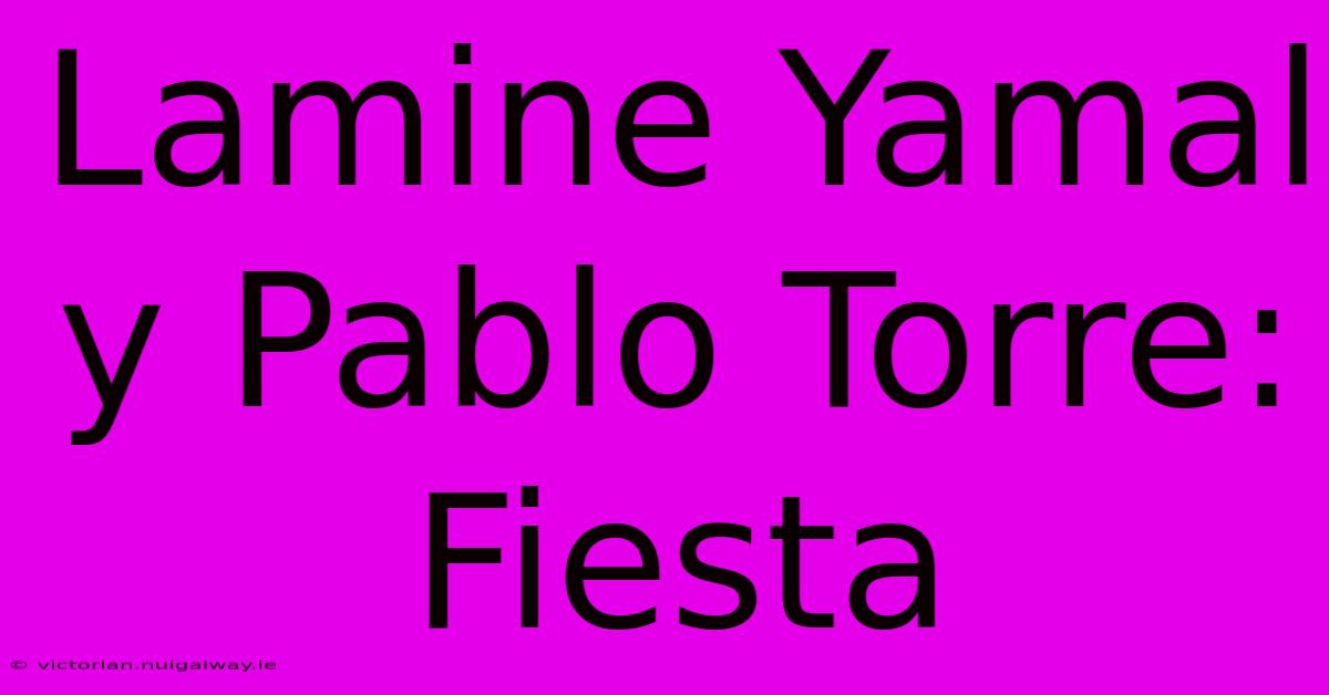 Lamine Yamal Y Pablo Torre: Fiesta