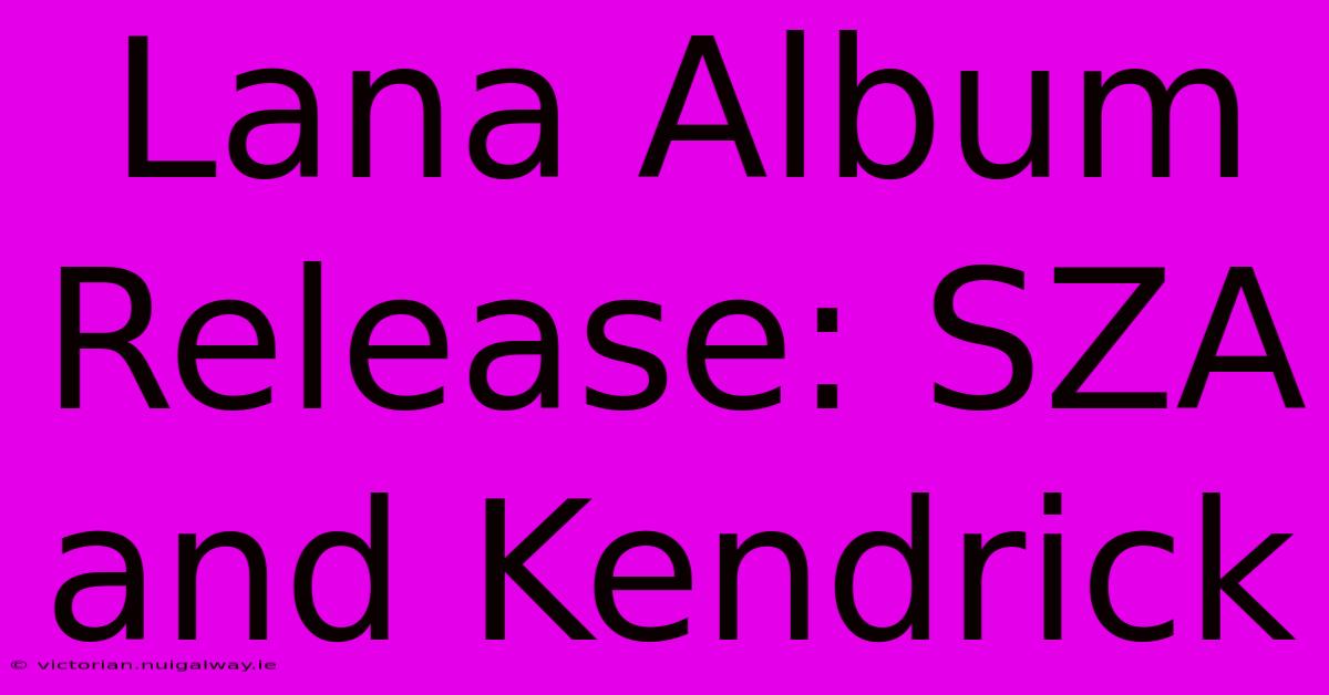 Lana Album Release: SZA And Kendrick