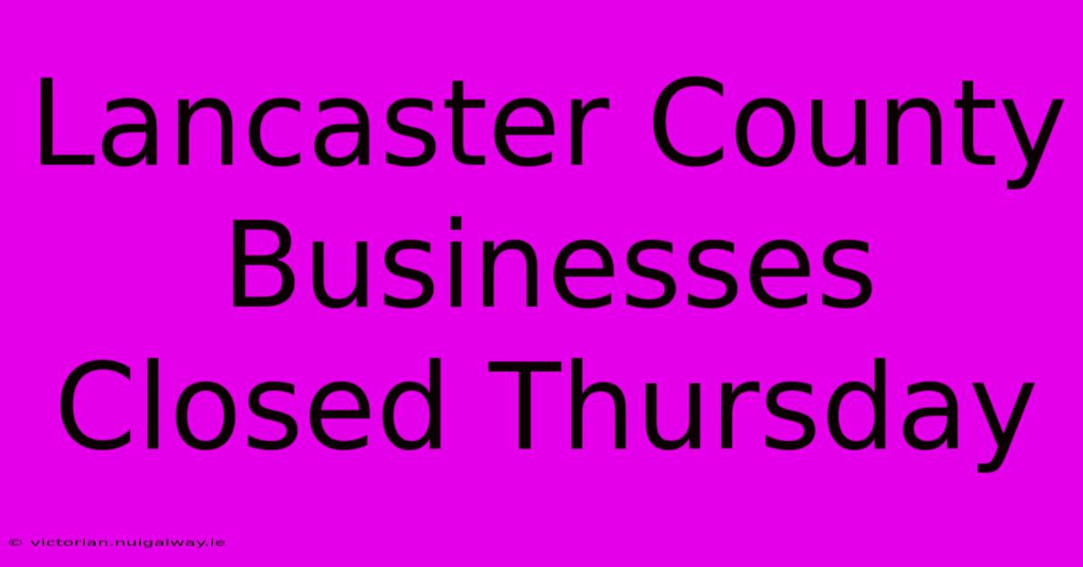 Lancaster County Businesses Closed Thursday