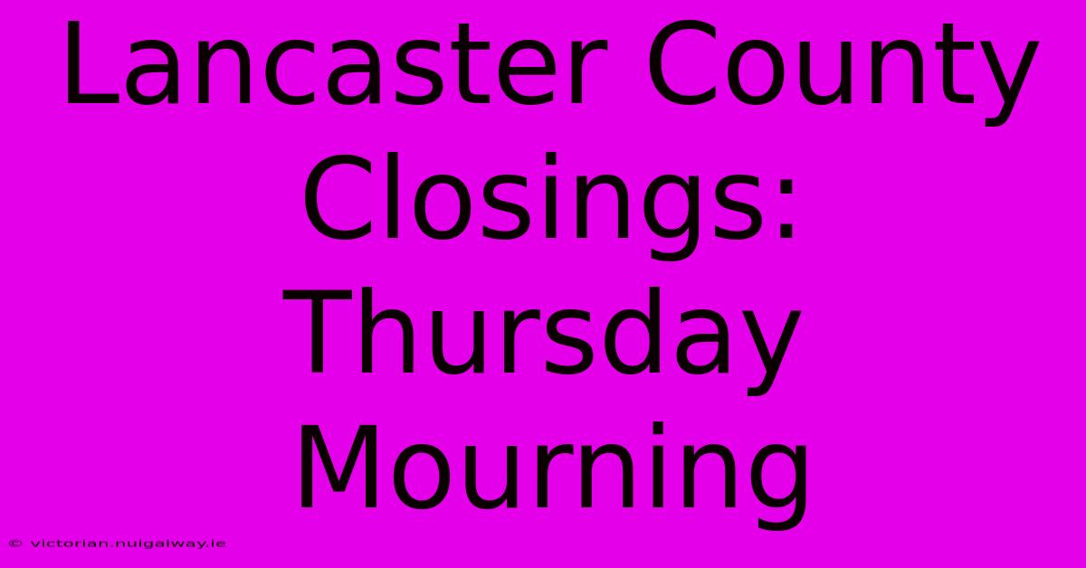 Lancaster County Closings: Thursday Mourning