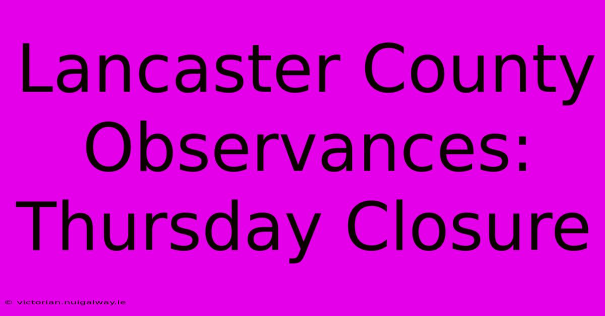 Lancaster County Observances: Thursday Closure