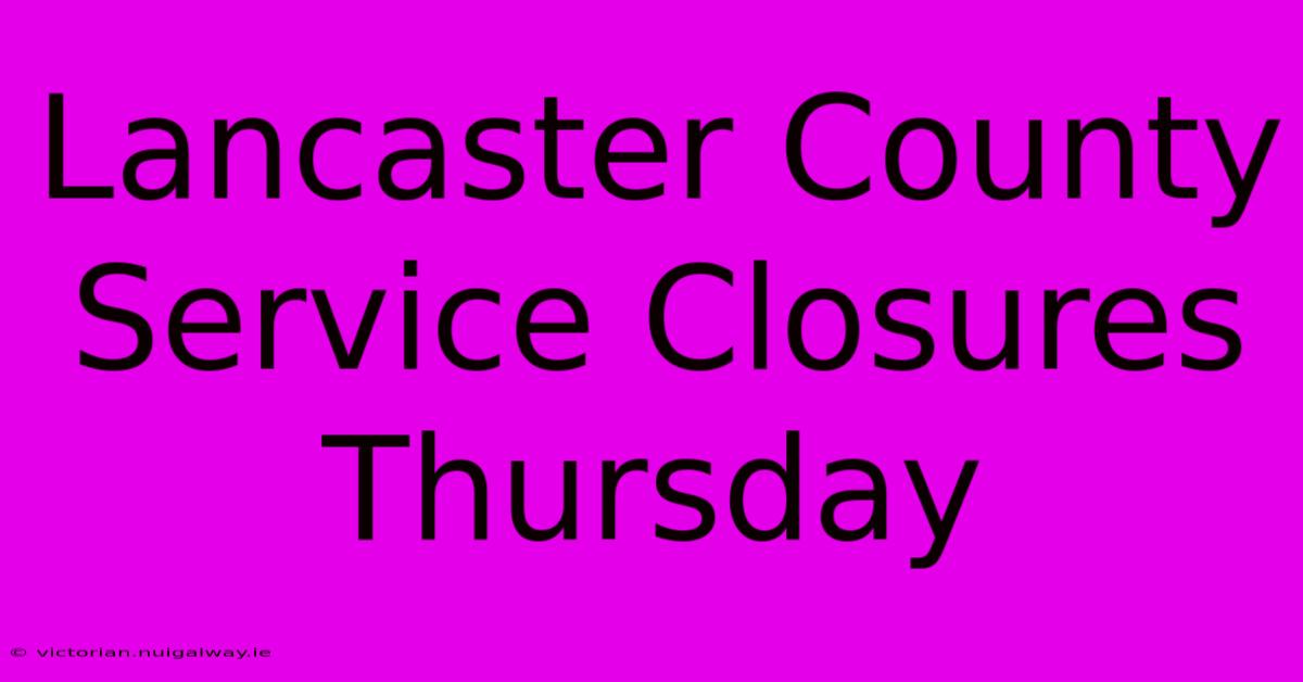 Lancaster County Service Closures Thursday