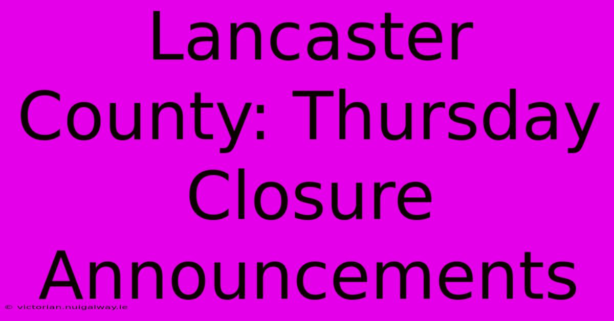 Lancaster County: Thursday Closure Announcements