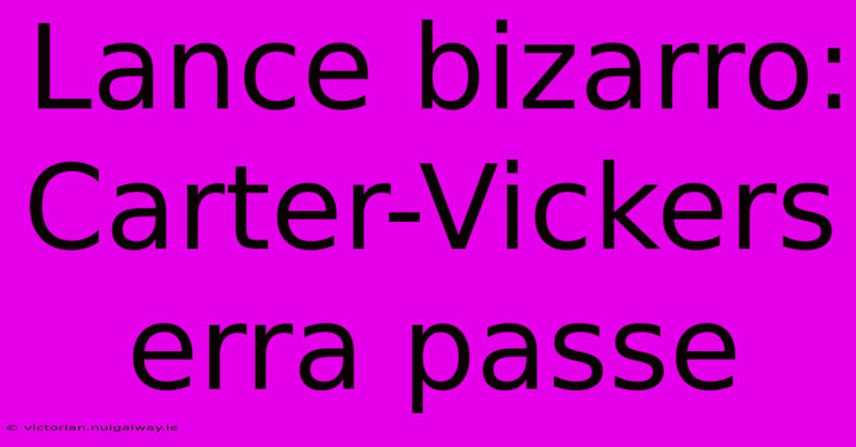 Lance Bizarro: Carter-Vickers Erra Passe