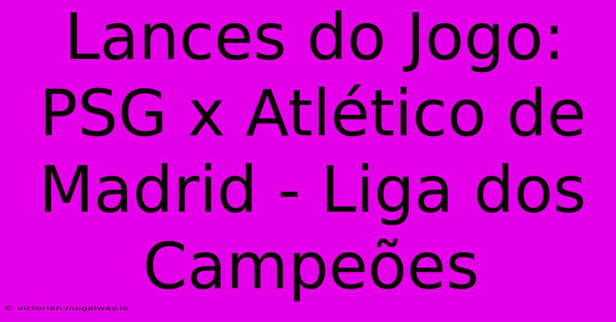 Lances Do Jogo: PSG X Atlético De Madrid - Liga Dos Campeões