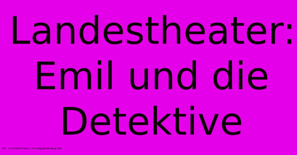 Landestheater: Emil Und Die Detektive