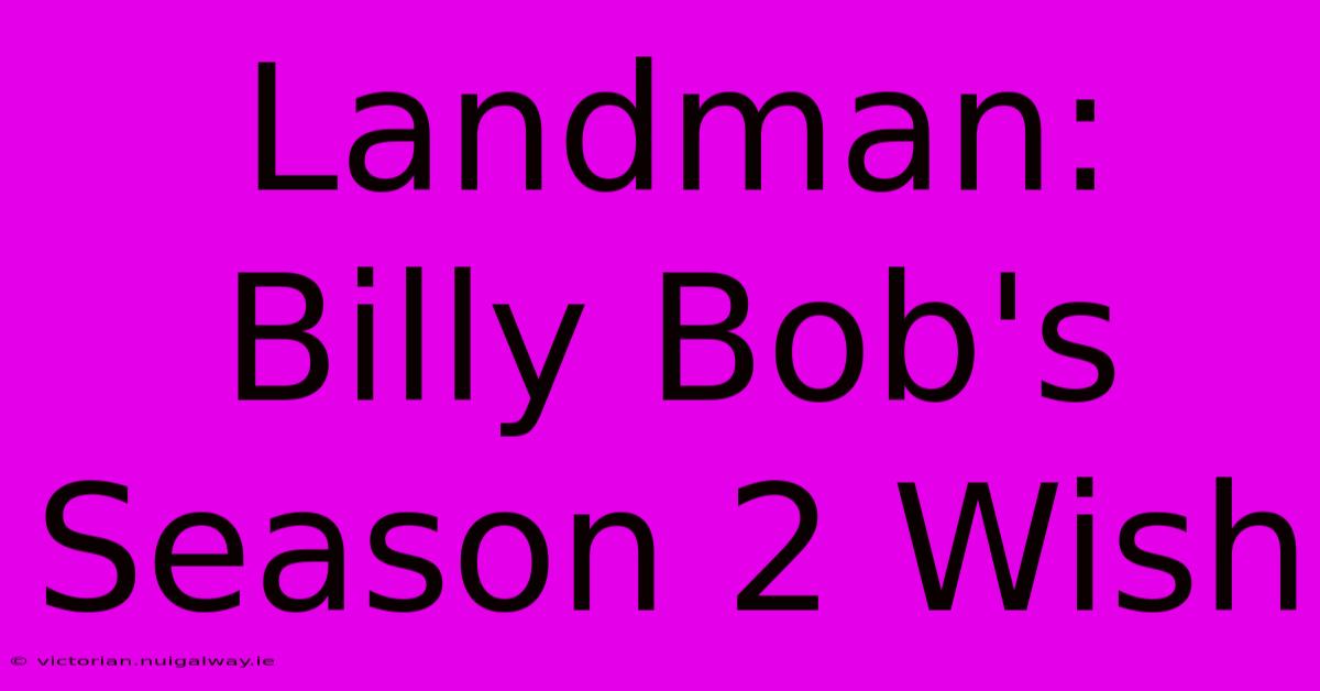 Landman: Billy Bob's Season 2 Wish