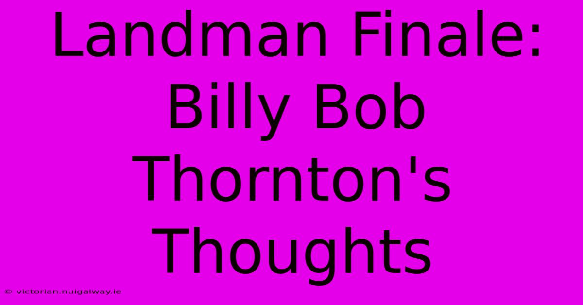 Landman Finale: Billy Bob Thornton's Thoughts