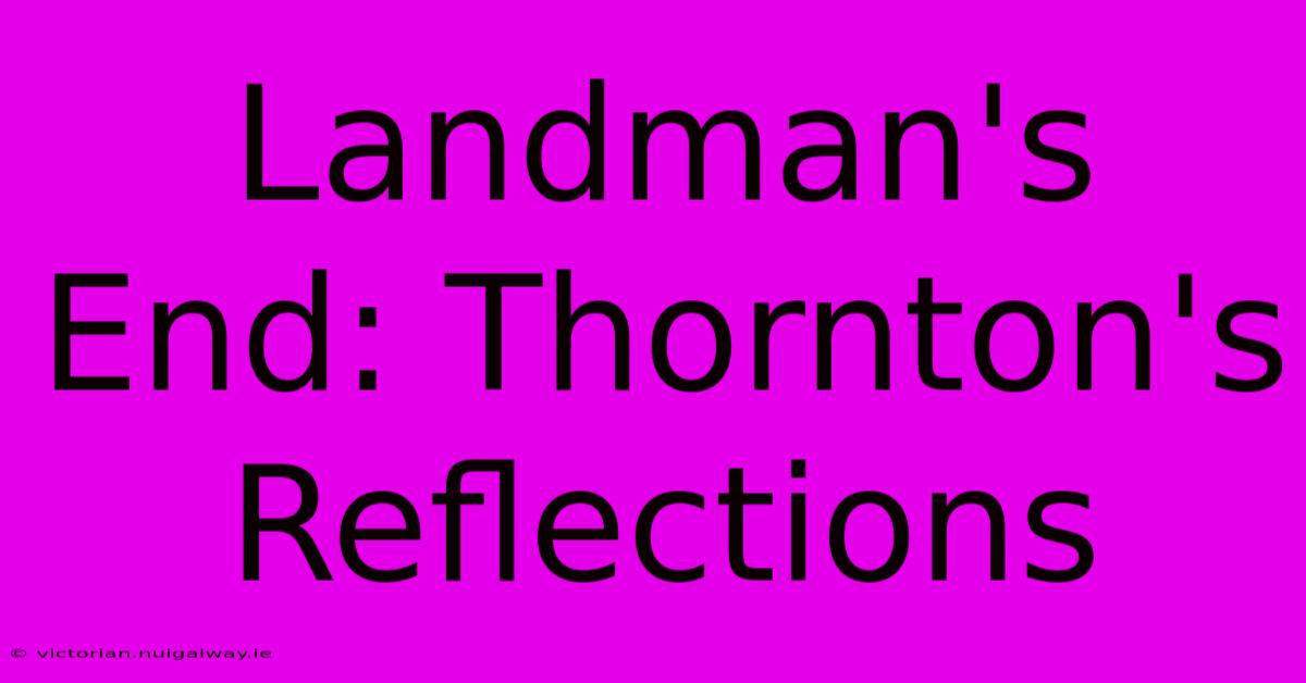 Landman's End: Thornton's Reflections