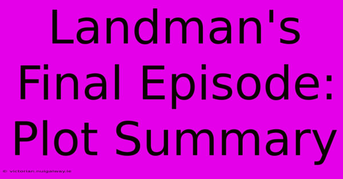 Landman's Final Episode: Plot Summary