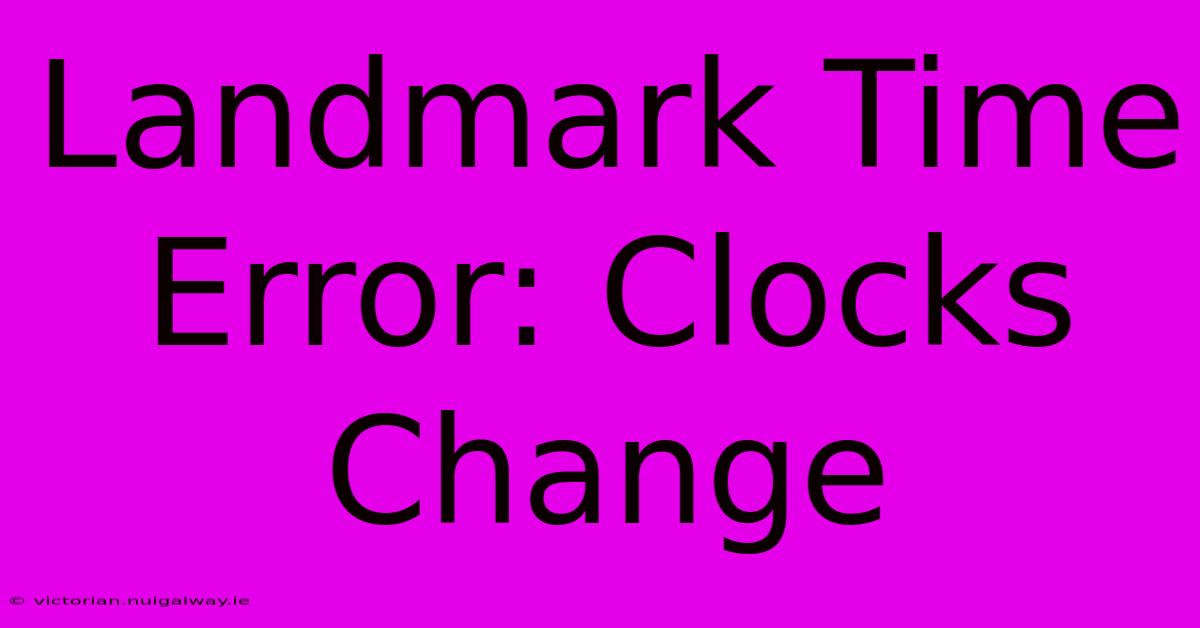 Landmark Time Error: Clocks Change