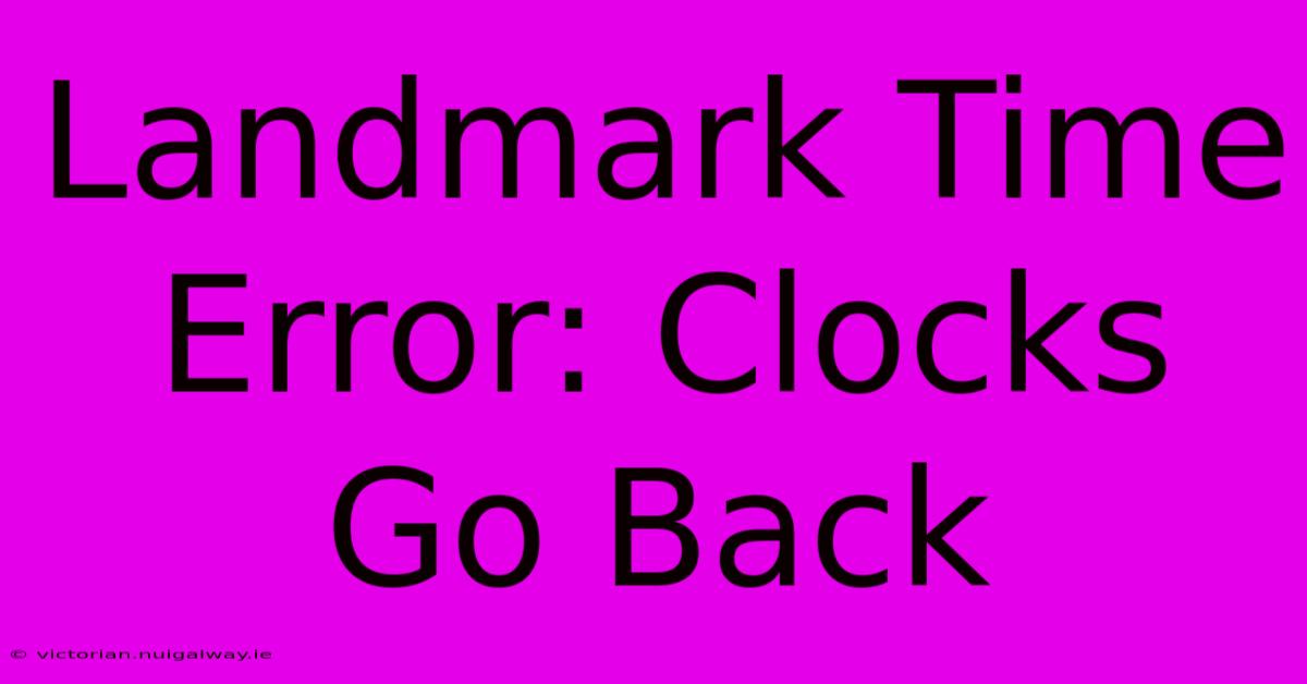 Landmark Time Error: Clocks Go Back