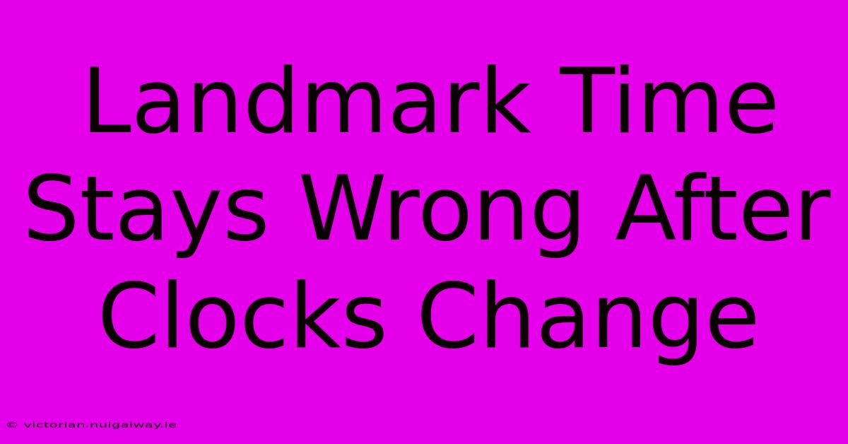 Landmark Time Stays Wrong After Clocks Change