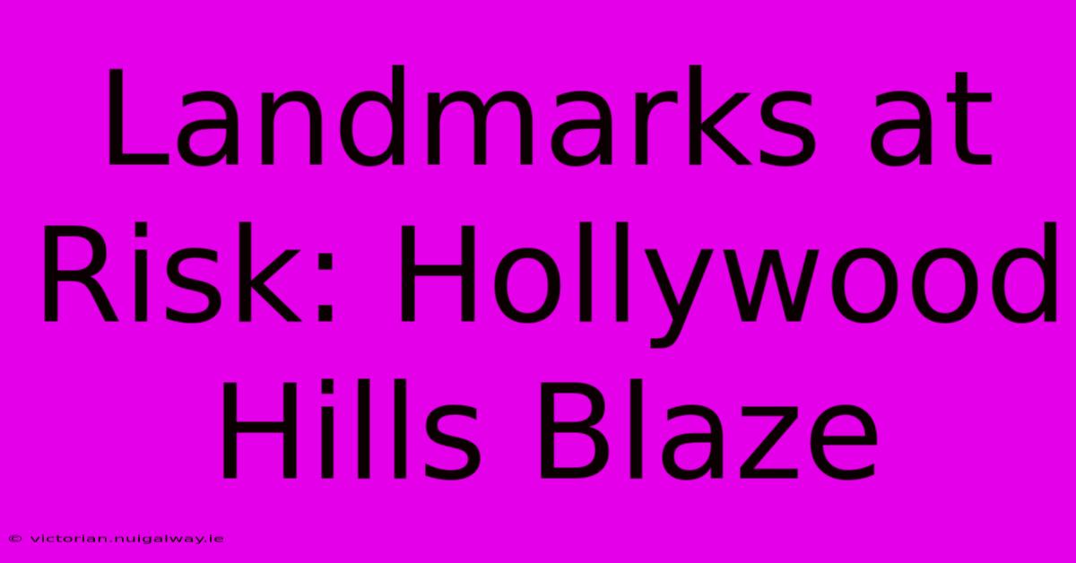 Landmarks At Risk: Hollywood Hills Blaze