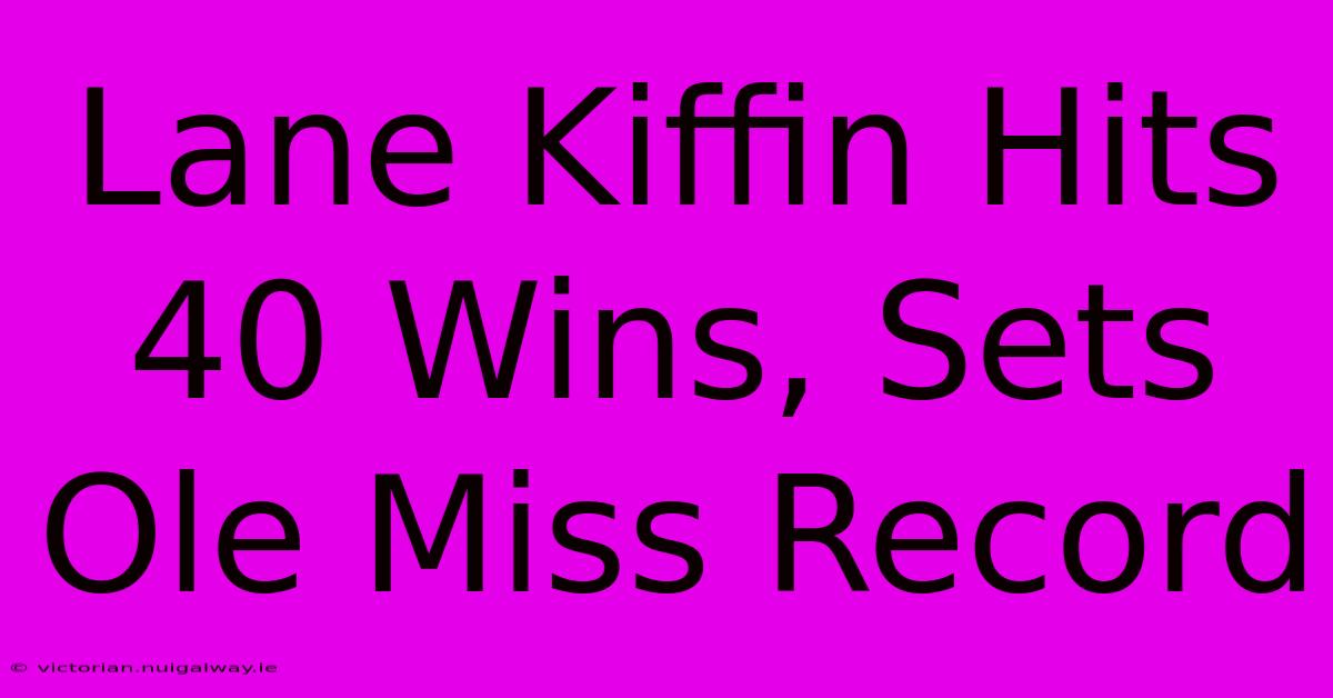 Lane Kiffin Hits 40 Wins, Sets Ole Miss Record