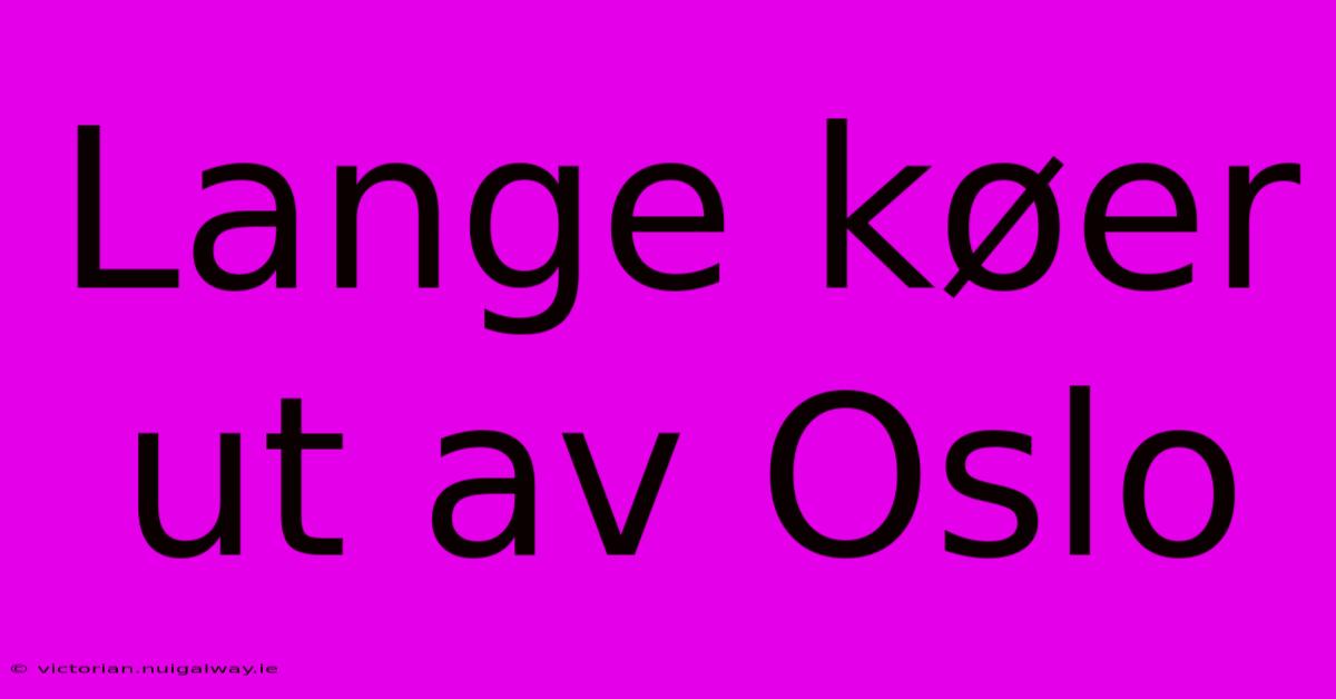 Lange Køer Ut Av Oslo