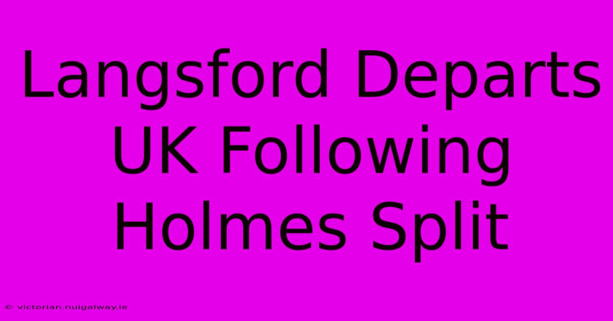 Langsford Departs UK Following Holmes Split