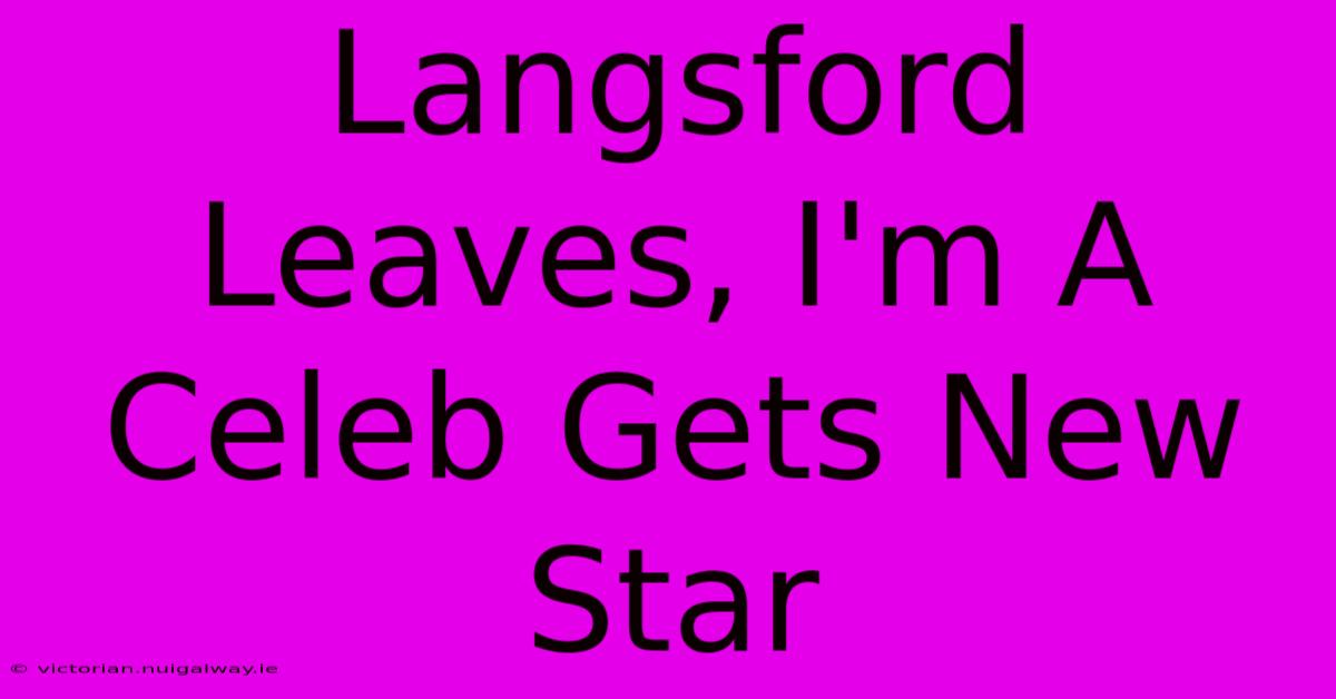 Langsford Leaves, I'm A Celeb Gets New Star